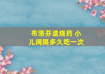 布洛芬退烧药 小儿间隔多久吃一次